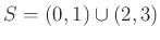 $\displaystyle S=(0,1) \cup (2,3)
$