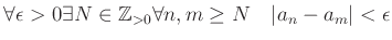 % latex2html id marker 776
$\displaystyle \forall \epsilon>0 \exists N \in {\mbox{${\mathbb{Z}}$}}_{>0}
\forall n,m \geq N \quad \vert a_n-a_m\vert<\epsilon
$