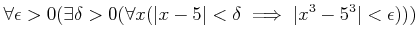 $\displaystyle \forall \epsilon >0
(\exists \delta >0
(\forall x (\vert x-5\vert<\delta \implies \vert x^3-5^3\vert<\epsilon)))
$