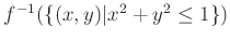 % latex2html id marker 1163
$ {f}^{-1}(\{(x,y)\vert x^2+y^2\leq 1\})$