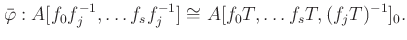 $\displaystyle \bar\varphi: A[f_0 f_j^{-1},\dots f_s f_j^{-1}]
\cong
A[f_0 T ,\dots f_s T , (f_j T)^{-1}]_0.
$