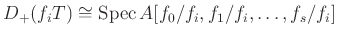 $ D_+(f_i T) \cong \operatorname{Spec}A[f_0/f_i,f_1/f_i,\dots, f_s/f_i]$