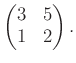 $\displaystyle \begin{pmatrix}
3& 5 \\
1 & 2
\end{pmatrix}.
$