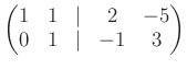 $\displaystyle \begin{pmatrix}1& 1 &\vert & 2 &-5\\ 0 & 1 &\vert & -1 & 3 \end{pmatrix}$