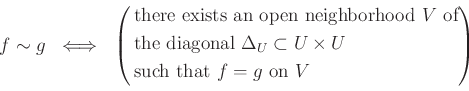 \begin{equation*}
f \sim g \ \iff \
\left(
\begin{aligned}
&\text{there exists ...
...mes U$ } \\
&\text{such that $f=g$ on $V$}
\end{aligned}\right)
\end{equation*}