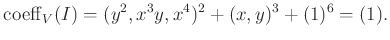 $\displaystyle \operatorname{coeff}_V(I)=(y^2,x^3y,x^4)^2+(x,y)^3+(1)^6=(1).
$