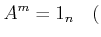 % latex2html id marker 1083
$\displaystyle A^m=1_n \quad($