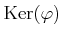 $ \operatorname{Ker}(\varphi)$