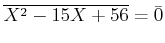 $ \overline{ X^2-15 X +56}=\bar{0}$