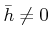 % latex2html id marker 1301
$ \bar{h}\neq 0 $