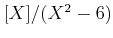 $ [X]/(X^2-6)$