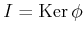 $ I=\operatorname{Ker}\phi$