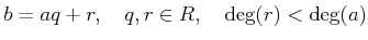 % latex2html id marker 1113
$\displaystyle b=aq+r,\quad q,r\in R, \quad \deg(r)<\deg(a)
$