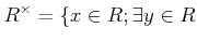 $\displaystyle R^\times =\{ x\in R ; \exists y \in R$