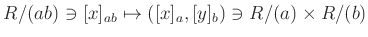 $\displaystyle R/(a b)\ni [x]_{ab} \mapsto ([x]_a, [y]_b) \ni R/(a) \times R/(b)
$