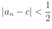 $\displaystyle \vert a_n-c\vert <\frac{1}{2}$