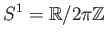 $\displaystyle S^1=\mathbb{R}/2\pi \mathbb{Z}
$