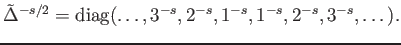 $\displaystyle \tilde \Delta^{-s/2}
= {\mathrm{diag}}(\dots,3^{-s},2^{-s},1^{-s},1^{-s},2^{-s},3^{-s},\dots).
$