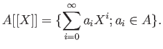 $\displaystyle A[[X]]=\{ \sum_{i=0}^\infty a_i X^i; a_i \in A\}.
$