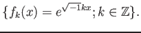 % latex2html id marker 731
$\displaystyle \{f_k (x)=e^{\sqrt{-1} k x} ; k\in \mathbb{Z}\}.
$