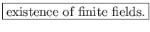 \fbox{existence of finite fields.}