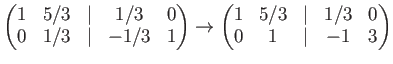 $\displaystyle \begin{pmatrix}1& 5/3 &\vert & 1/3 &0\\ 0 & 1/3 &\vert & -1/3 & 1...
...\to \begin{pmatrix}1& 5/3 &\vert & 1/3 &0\\ 0 & 1 &\vert & -1 & 3 \end{pmatrix}$