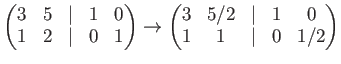 $\displaystyle \begin{pmatrix}3& 5 &\vert & 1 &0\\ 1 & 2 &\vert & 0 & 1 \end{pma...
... \to \begin{pmatrix}3& 5/2 &\vert & 1 &0\\ 1 & 1 &\vert & 0 & 1/2 \end{pmatrix}$