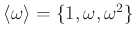 $ \langle \omega \rangle=\{1,\omega,\omega^2\}$