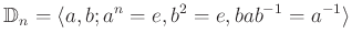 $\displaystyle \mathbb{D}_n=\langle a,b; a^n=e, b^2=e, b a b^{-1}=a^{-1} \rangle
$