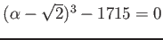 % latex2html id marker 1048
$ (\alpha-\sqrt{2})^3-1715=0$