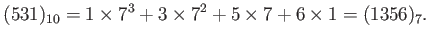 $\displaystyle (531)_{10}=1\times 7^3+3\times 7^2 + 5 \times 7 +6 \times 1=(1356)_7.
$