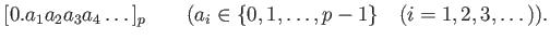 % latex2html id marker 765
$\displaystyle [0.a_1a_2a_3a_4\dots]_p \qquad(a_i\in \{0,1,\dots,p-1\} \quad(i=1,2,3,\dots)).
$