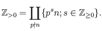 % latex2html id marker 1578
$\displaystyle \mathbb{Z}_{>0} = \coprod_{p\nmid n}
\{ p^s n ; s\in \mathbb{Z}_{\geq 0} \}.
$