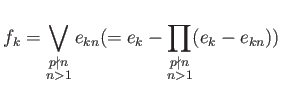 $\displaystyle f_k=\bigvee_{
\substack{p\nmid n \ n >1}} e_{k n }
(=e_k - \prod
_{\substack{p\nmid n \ n >1}}
(e_k - e_{k n}))
$