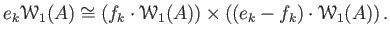 $\displaystyle e_k\mathcal W_1(A)
\cong
\left (
f_k \cdot \mathcal W_1(A)
\right )
\times
\left(
(e_k- f_k) \cdot \mathcal W_1(A)
\right).
$