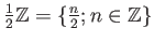 $ \frac{1}{2} {\mbox{${\mathbb{Z}}$}}=\{\frac{n}{2}; n\in {\mbox{${\mathbb{Z}}$}}\}$