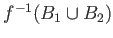 $ f^{-1}(B_1 \cup B_2)$