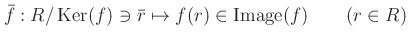 % latex2html id marker 1143
$\displaystyle \bar{f}:R/\operatorname{Ker}(f) \ni \bar{r} \mapsto f(r)\in \operatorname{Image}(f) \qquad (r\in R)
$