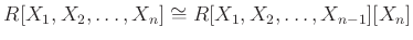$\displaystyle R[X_1,X_2,\dots,X_n] \cong R[X_1,X_2,\dots,X_{n-1}][X_n]
$