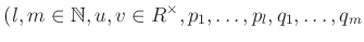 % latex2html id marker 899
$\displaystyle (l,m \in \mathbb{N}, u,v\in R^\times , p_1,\dots,p_l,q_1,\dots,q_m$