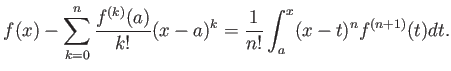 $\displaystyle f(x)-\sum_{k=0}^n \frac{f^{(k)}(a)}{k!} (x-a)^k = \frac{1}{n!} \int_a^x (x-t)^n f^{(n+1)}(t) dt .$