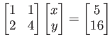 $\displaystyle \begin{bmatrix}
1 & 1 \\
2 & 4
\end{bmatrix}\begin{bmatrix}
x \\
y
\end{bmatrix}=
\begin{bmatrix}
5 \\
16
\end{bmatrix}$