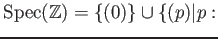 $ \operatorname{Spec}(\mathbb{Z})=\{(0)\} \cup \{ (p)\vert p :$