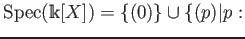 $ \operatorname{Spec}(\mathbbm{k}[X])=\{(0)\} \cup \{(p)\vert p:$