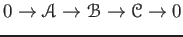 $\displaystyle 0 \to \mathcal A \to \mathcal B \to \mathcal C \to 0
$