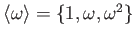 $ \langle \omega \rangle=\{1,\omega,\omega^2\}$