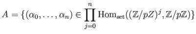 $\displaystyle A=
\{
(\alpha_0,\dots, \alpha_n)\in \prod_{j=0}^n
\operatorname{...
...ox{${\mathbb{Z}}$}}/pZ)^j,{\mbox{${\mathbb{Z}}$}}/p{\mbox{${\mathbb{Z}}$}})
\}
$