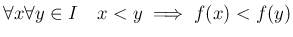 % latex2html id marker 895
$\displaystyle \forall x \forall y \in I \quad x< y \implies f(x)< f(y)
$