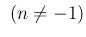 % latex2html id marker 986
$ \ (n\neq -1)$