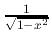 % latex2html id marker 1006
$ \frac{1}{\sqrt{1-x^2}} $